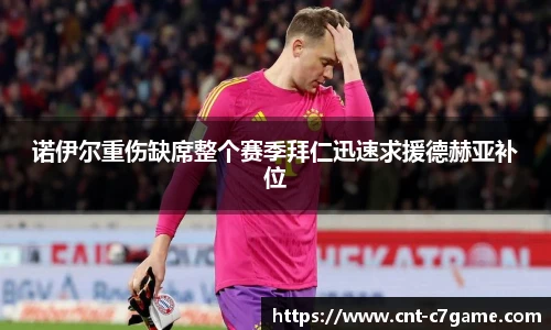 诺伊尔重伤缺席整个赛季拜仁迅速求援德赫亚补位