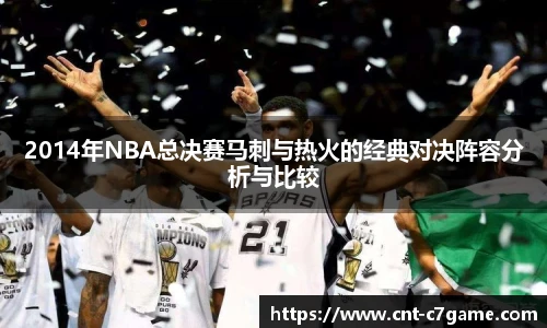 2014年NBA总决赛马刺与热火的经典对决阵容分析与比较