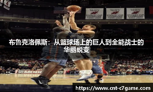 布鲁克洛佩斯：从篮球场上的巨人到全能战士的华丽蜕变