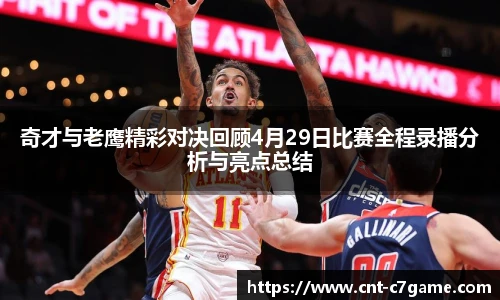 奇才与老鹰精彩对决回顾4月29日比赛全程录播分析与亮点总结