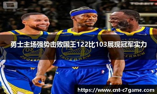 勇士主场强势击败国王122比103展现冠军实力
