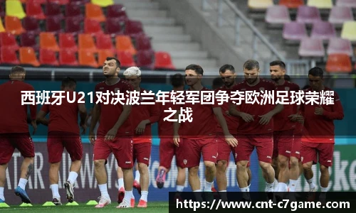 西班牙U21对决波兰年轻军团争夺欧洲足球荣耀之战
