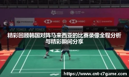 精彩回顾韩国对阵马来西亚的比赛录像全程分析与精彩瞬间分享